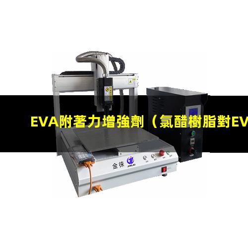 EVA附著力增強劑（氯醋樹脂對EVA附著力）