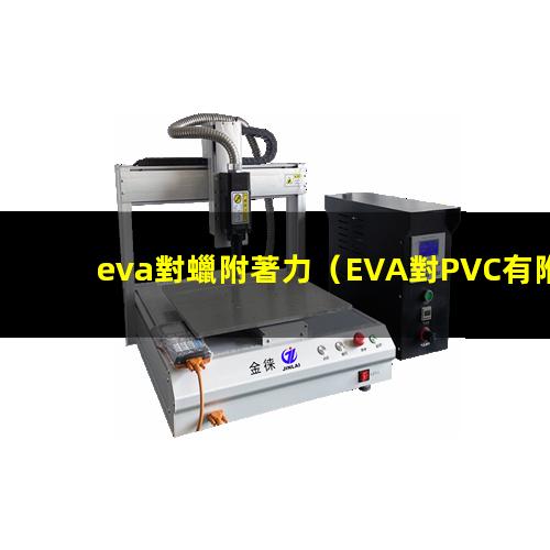 eva對蠟附著力（EVA對PVC有附著力嗎）