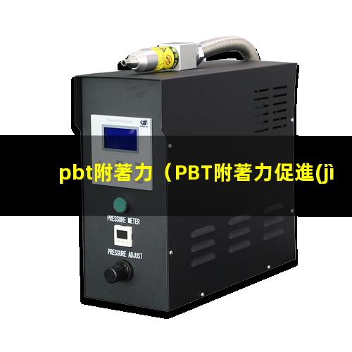 pbt附著力（PBT附著力促進(jìn)劑）pbt附著力助劑