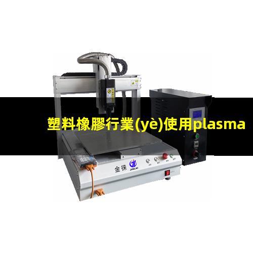 塑料橡膠行業(yè)使用plasma表面處理設(shè)備運(yùn)用案例