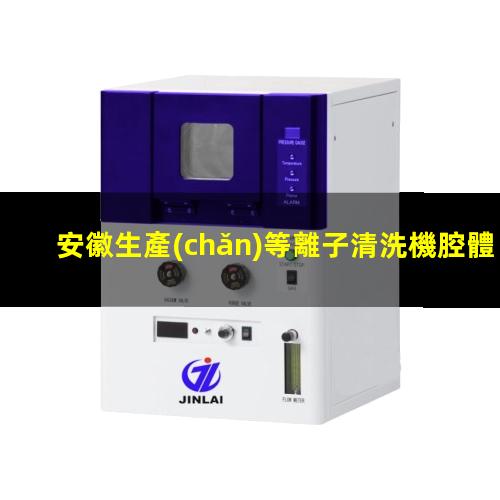 安徽生產(chǎn)等離子清洗機腔體量大從優(yōu)