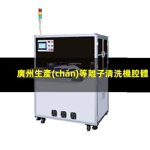 廣州生產(chǎn)等離子清洗機腔體按需定制