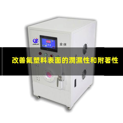 氟塑料表面等離子處理 改善氟塑料表面的潤濕性和附著性