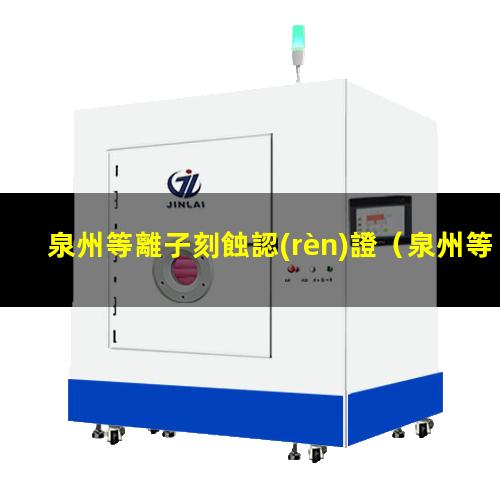 泉州等離子刻蝕認(rèn)證