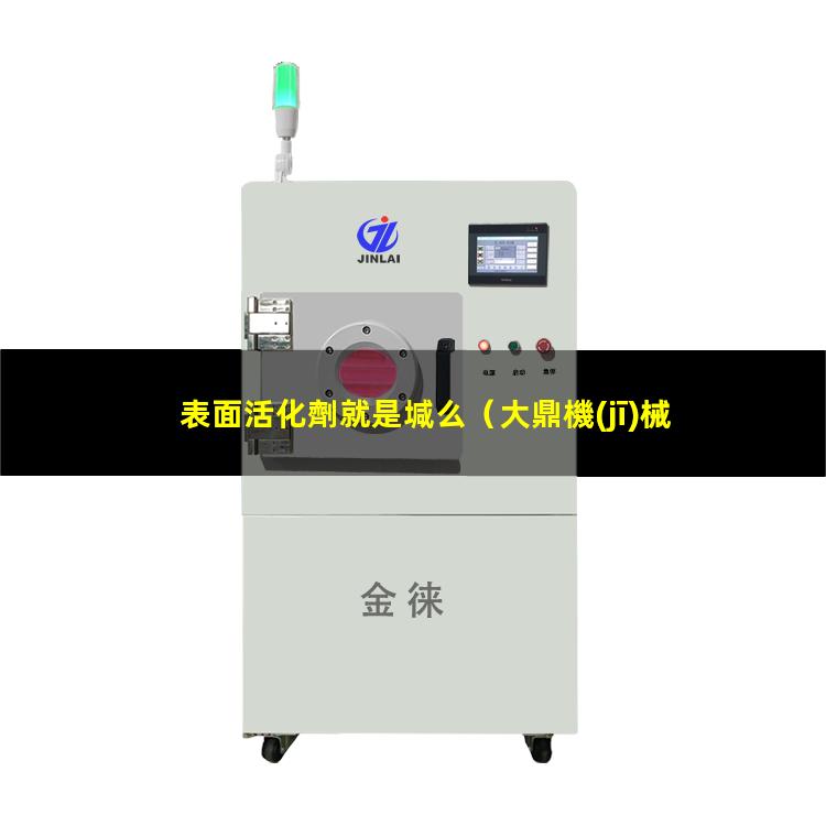 表面活化劑就是堿么（大鼎機(jī)械高分子表面活化機(jī)）