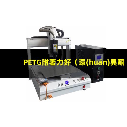 PETG附著力好（環(huán)異酮對pETG的附著力）