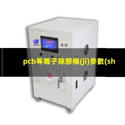 pcb等離子除膠機(jī)參數(shù)