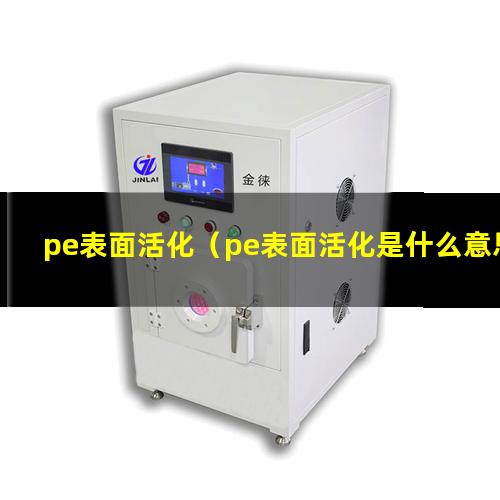 pe表面活化（pe表面活化是什么意思）pe表面活化劑