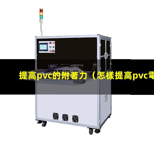 提高pvc的附著力（怎樣提高pvc電線的附著力）