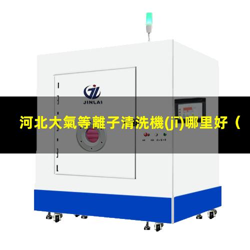 河北大氣等離子清洗機(jī)哪里好