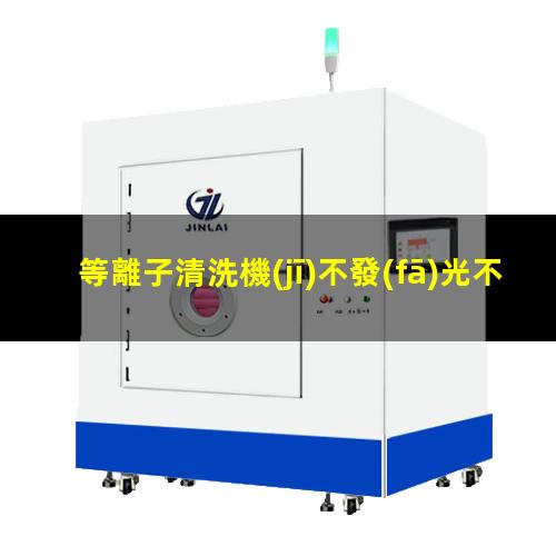 等離子清洗機(jī)不發(fā)光不（啟）輝光的可能原因及其解決辦法